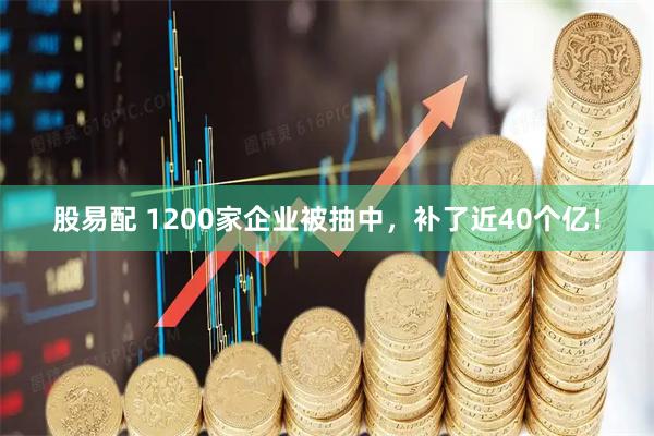 股易配 1200家企业被抽中，补了近40个亿！